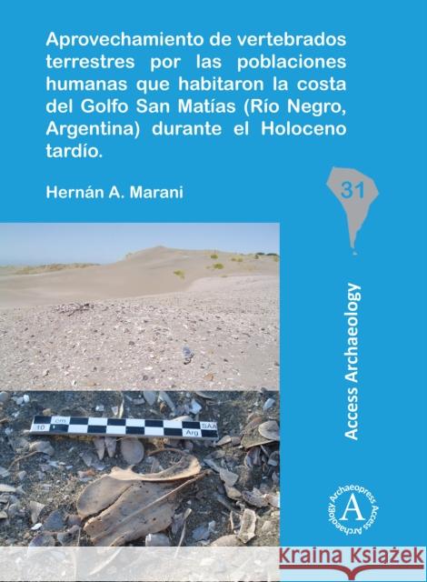 Aprovechamiento de Vertebrados Terrestres Por Las Poblaciones Humanas Que Habitaron La Costa del Golfo San Matias (Rio Negro, Argentina) Durante El Ho Marani, Hernan A. 9781789690118 Archaeopress