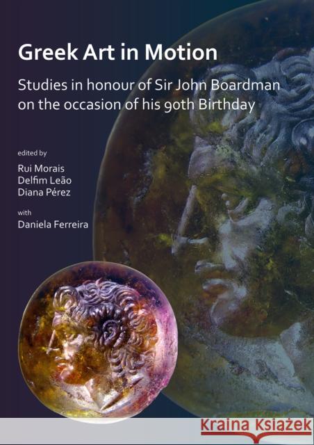 Greek Art in Motion: Studies in Honour of Sir John Boardman on the Occasion of His 90th Birthday Morais, Rui 9781789690231 Archaeopress Archaeology