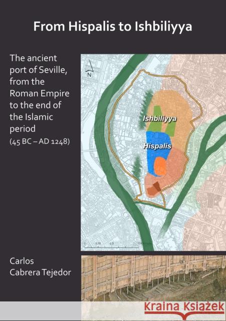 From Hispalis to Ishbiliyya: The Ancient Port of Seville, from the Roman Empire to the End of the Islamic Period (45 BC - Ad 1248) Carlos Cabrer 9781789690583 Archaeopress Archaeology