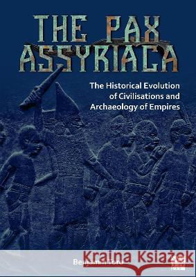 The Pax Assyriaca: The Historical Evolution of Civilisations and Archaeology of Empires Toro, Benjamin 9781789690620 Archaeopress Archaeology