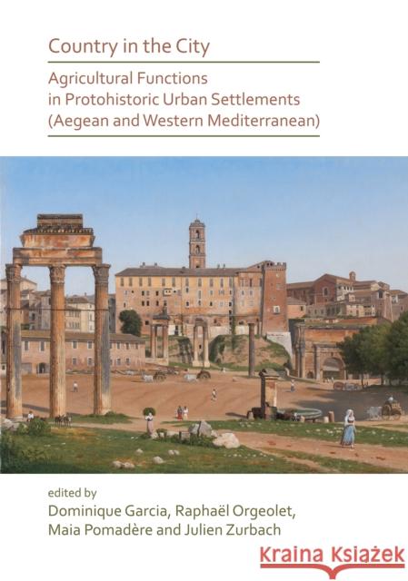 Country in the City: Agricultural Functions of Protohistoric Urban Settlements (Aegean and Western Mediterranean) Dominique Garcia Raphael Orgeolet Maia Pomadere 9781789691320