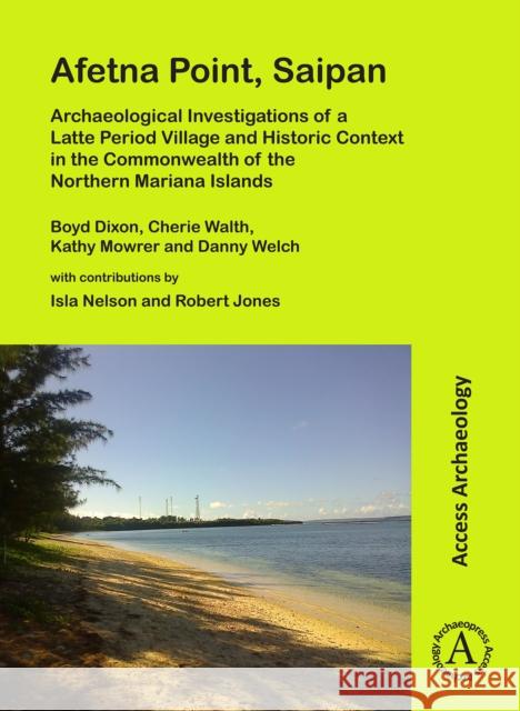 Afetna Point, Saipan: Archaeological Investigations of a Latte Period Village and Historic Context in the Commonwealth of the Northern Maria Dixon, Boyd 9781789691764 Archaeopress Archaeology