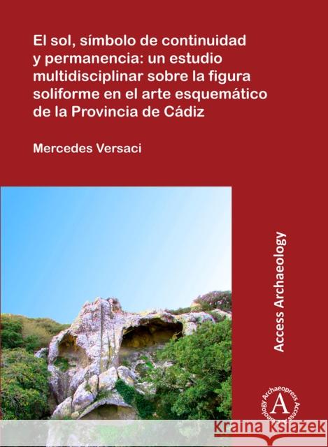 El Sol, Simbolo de Continuidad Y Permanencia: Un Estudio Multidisciplinar Sobre La Figura Soliforme En El Arte Esquematico de la Provincia de Cadiz Versaci, Mercedes 9781789691948 Archaeopress Archaeology