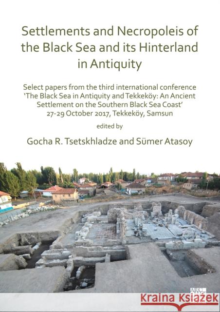 Settlements and Necropoleis of the Black Sea and Its Hinterland in Antiquity: Select Papers from the Third International Conference 'The Black Sea in Tsetskhladze, Gocha R. 9781789692068 Archaeopress Archaeology