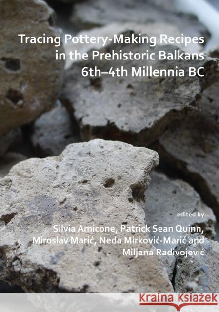 Tracing Pottery-Making Recipes in the Prehistoric Balkans 6th-4th Millennia BC Silvia Amicone Patrick Sean Quinn Miroslav Maric 9781789692082 Archaeopress Archaeology