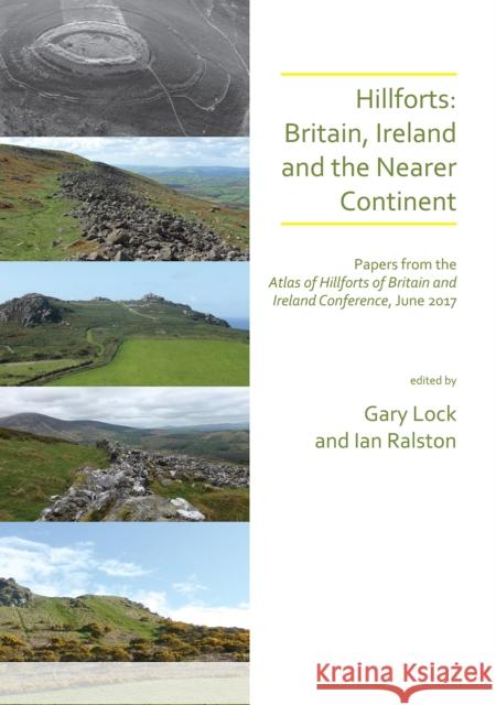 Hillforts: Britain, Ireland and the Nearer Continent: Papers from the Atlas of Hillforts of Britain and Ireland Conference, June 2017 Gary Lock Ian Ralston  9781789692266