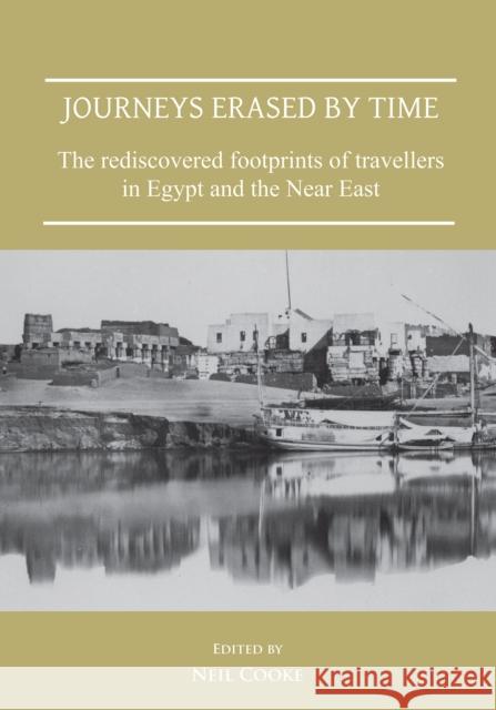 Journeys Erased by Time: The Rediscovered Footprints of Travellers in Egypt and the Near East Cooke, Neil 9781789692402 Archaeopress Archaeology