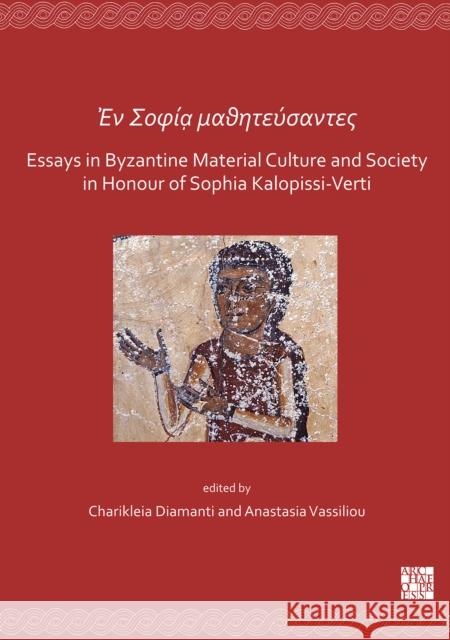 En Sofía mathitéfsantes: Essays in Byzantine Material Culture and Society in Honour of Sophia Kalopissi-Verti Charikleia Diamanti, Anastasia Vassiliou 9781789692624 Archaeopress