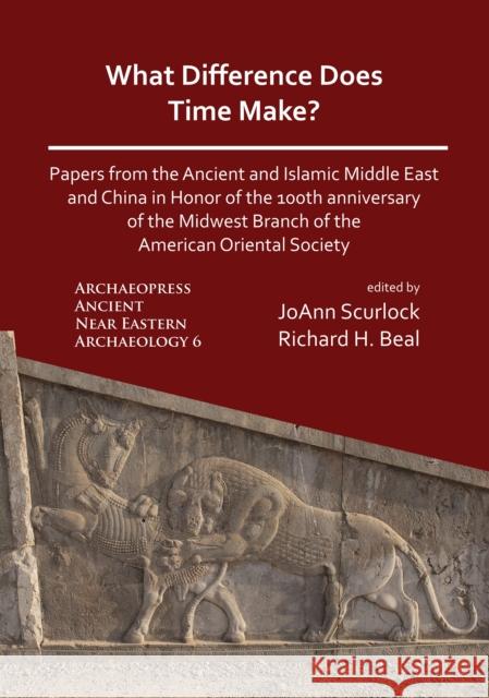 What Difference Does Time Make? Papers from the Ancient and Islamic Middle East and China in Honor of the 100th Anniversary of the Midwest Branch of the American Oriental Society JoAnn Scurlock, Richard Beal 9781789693171