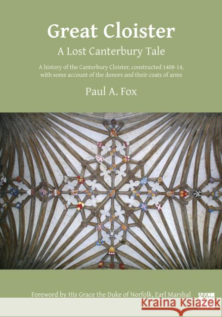 Great Cloister: A Lost Canterbury Tale: A History of the Canterbury Cloister, Constructed 1408-14, with Some Account of the Donors and Fox, Paul A. 9781789693317 Archaeopress Archaeology