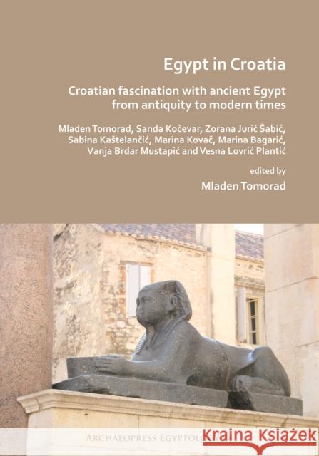 Egypt in Croatia: Croatian Fascination with Ancient Egypt from Antiquity to Modern Times Tomorad, Mladen 9781789693393