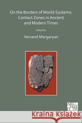 On the Borders of World-Systems: Contact Zones in Ancient and Modern Times Yervand Margaryan 9781789693416 Archaeopress Archaeology