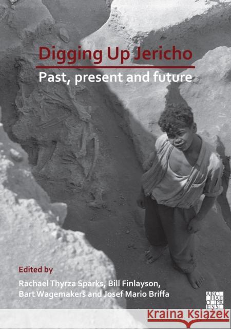 Digging Up Jericho: Past, Present and Future Bill Finlayson Rachel Sparks Bart Wagemakers 9781789693515 Archaeopress Archaeology