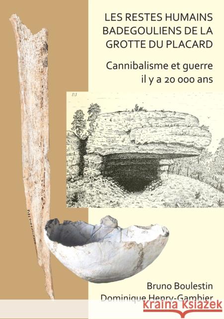 Les Restes Humains Badegouliens de la Grotte Du Placard: Cannibalisme Et Guerre Il Y a 20,000 ANS Boulestin, Bruno 9781789693690