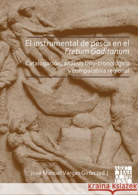 El Instrumental de Pesca En El Fretum Gaditanum (Siglos V A.C. - VI D.C.): Analisis Tipo-Cronologico Y Comparativa Atlantico-Mediterranea Vargas Giron, Jose Manuel 9781789693850