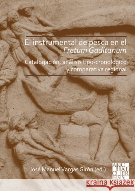 El Instrumental de Pesca En El Fretum Gaditanum (Siglos V A.C. - VI D.C.): Analisis Tipo-Cronologico Y Comparativa Atlantico-Mediterranea Vargas Giron, Jose Manuel 9781789693850 Archaeopress Archaeology