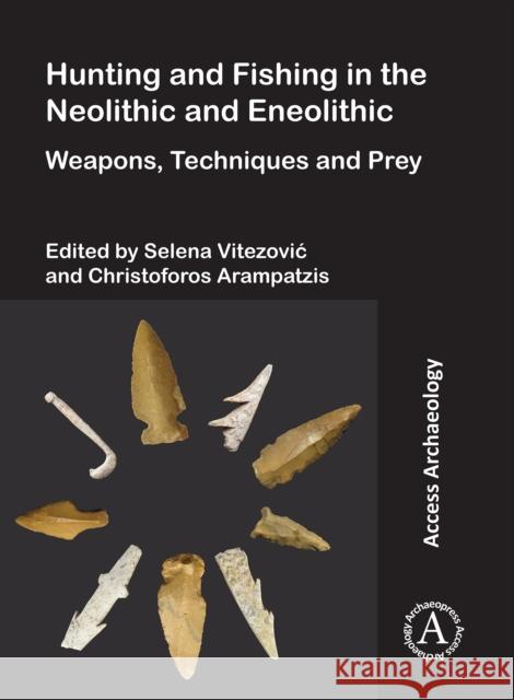 Hunting and Fishing in the Neolithic and Eneolithic: Weapons, Techniques and Prey Selena Vitezovic Christoforos Arampatzis 9781789694666