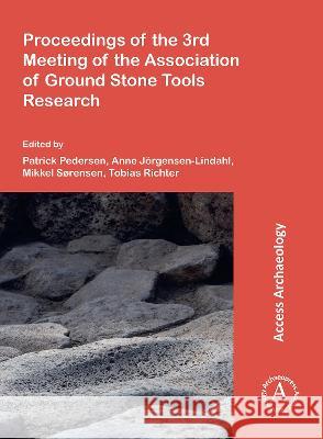 Proceedings of the 3rd Meeting of the Association of Ground Stone Tools Research Patrick Norskov Pedersen (University of  Anne Joergensen-Lindahl Mikkel Sorrensen 9781789694789 Archaeopress