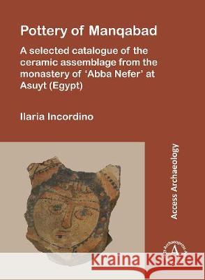 Pottery of Manqabad: A Selected Catalogue of the Ceramic Assemblage from the Monastery of 'Abba Nefer' at Asuyt (Egypt) Incordino, Ilaria 9781789695137