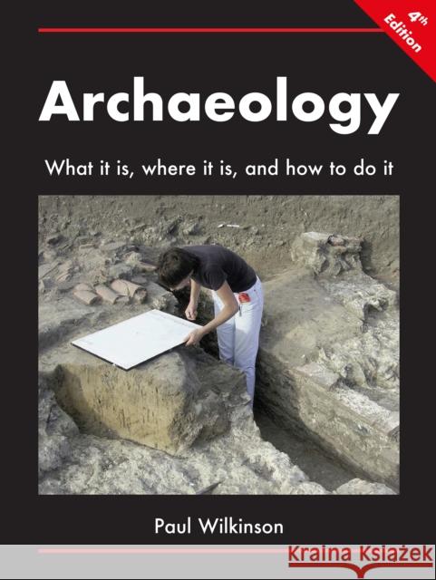 Archaeology: What It Is, Where It Is, and How to Do It Paul Wilkinson 9781789695311 Archaeopress Archaeology