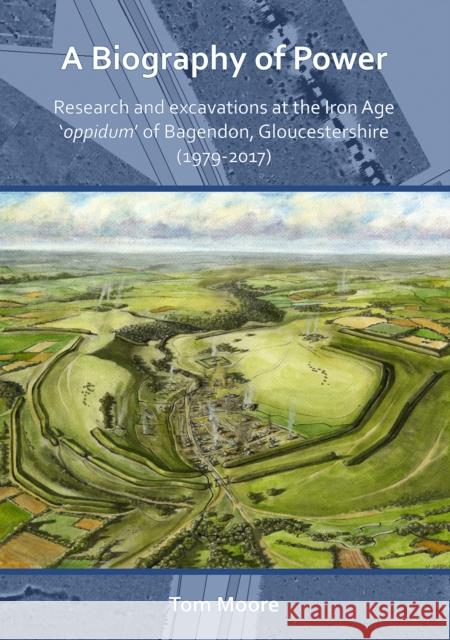 A Biography of Power: Research and Excavations at the Iron Age 'Oppidum' of Bagendon, Gloucestershire (1979-2017) Moore, Tom 9781789695342 Archaeopress Archaeology