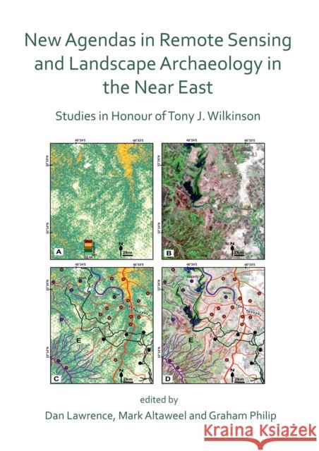 New Agendas in Remote Sensing and Landscape Archaeology in the Near East: Studies in Honour of Tony J. Wilkinson Dan Lawrence Mark Altaweel Graham Philip 9781789695731