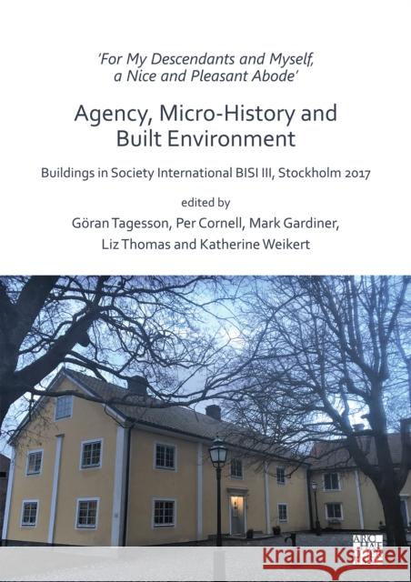 'For My Descendants and Myself, a Nice and Pleasant Abode' - Agency, Micro-history and Built Environment: Buildings in Society International BISI III, Stockholm 2017  9781789695816 Archaeopress