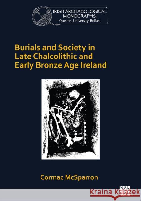 Burials and Society in Late Chalcolithic and Early Bronze Age Ireland Cormac McSparron 9781789696318 Archaeopress Archaeology