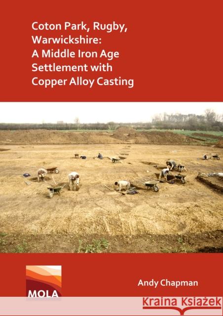 Coton Park, Rugby, Warwickshire: A Middle Iron Age Settlement with Copper Alloy Casting Andy Chapman   9781789696455