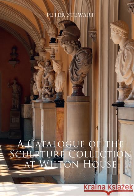 A Catalogue of the Sculpture Collection at Wilton House Peter Stewart Guido Petruccioli 9781789696554 Archaeopress Archaeology