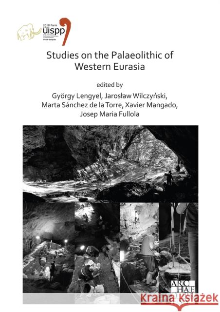 Studies on the Palaeolithic of Western Eurasia: Proceedings of the XVIII Uispp World Congress (4-9 June 2018, Paris, France) Volume 14, Session XVII-4 Lengyel, Gyorgy 9781789697179