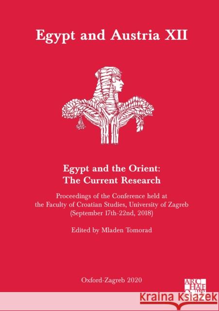 Egypt and Austria XII - Egypt and the Orient: The Current Research: Proceedings of the Conference Held at the Faculty of Croatian Studies, University Tomorad, Mladen 9781789697643