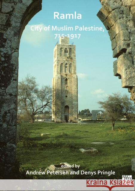 Ramla: City of Muslim Palestine, 715-1917: Studies in History, Archaeology and Architecture Andrew Petersen (Professor and Director  Denys Pringle (Emeritus Professor, Schoo  9781789697766