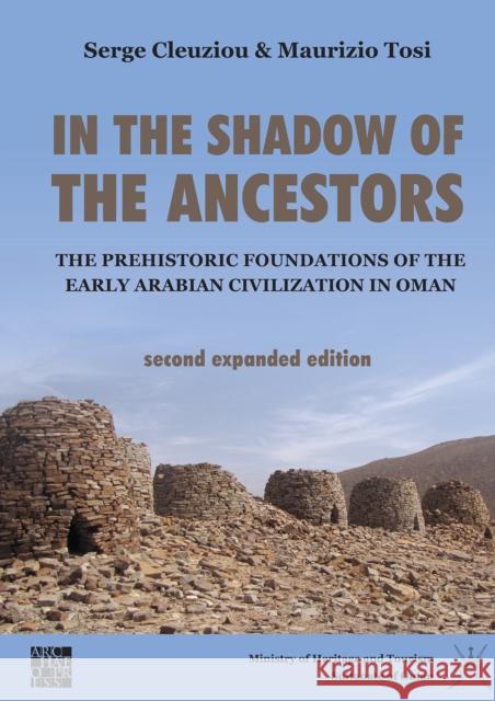 In the Shadow of the Ancestors: The Prehistoric Foundations of the Early Arabian Civilization in Oman: Second Expanded Edition Serge Cleuziou Maurizio Tosi Dennys Frenez 9781789697889 Archaeopress Archaeology