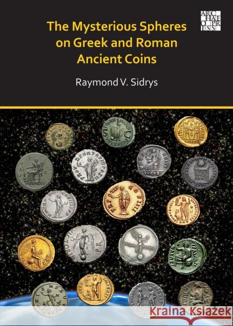 The Mysterious Spheres on Greek and Roman Ancient Coins Raymond V. Sidrys 9781789697902 Archaeopress