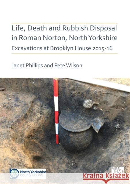 Life, Death and Rubbish Disposal in Roman Norton, North Yorkshire: Excavations at Brooklyn House 2015-16 Janet Phillips Pete Wilson 9781789698381 Archaeopress Archaeology