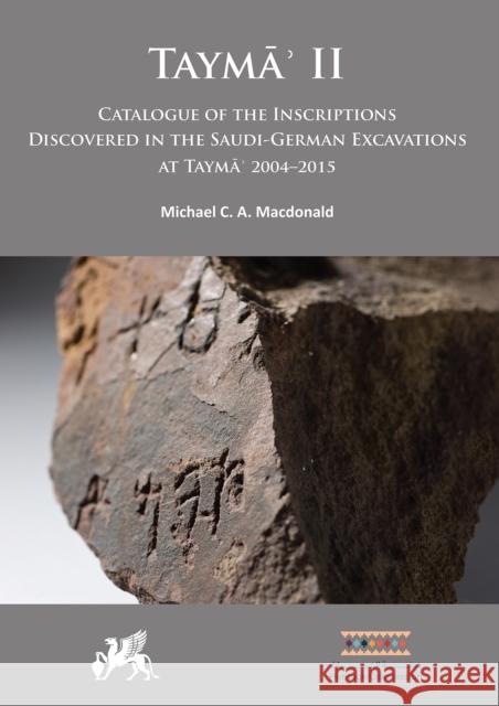 Tayma' II: Catalogue of the Inscriptions Discovered in the Saudi-German Excavations at Tayma' 2004-2015 MacDonald, Michael Ca 9781789698763 Archaeopress Archaeology