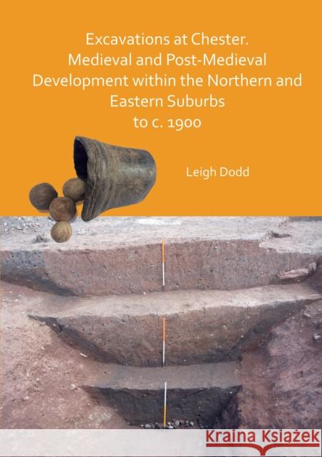 Excavations at Chester. Medieval and Post-Medieval Development Within the Northern and Eastern Suburbs to C. 1900 Dodd, Leigh 9781789698800 Archaeopress