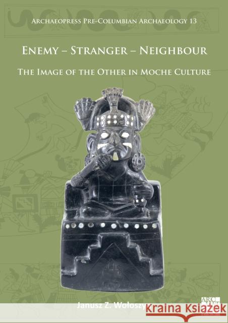 Enemy - Stranger - Neighbour: The Image of the Other in Moche Culture Janusz Z. Woloszyn (Assistant Professor,   9781789698824
