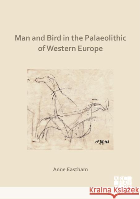 Man and Bird in the Palaeolithic of Western Europe Anne Eastham 9781789699098 Archaeopress