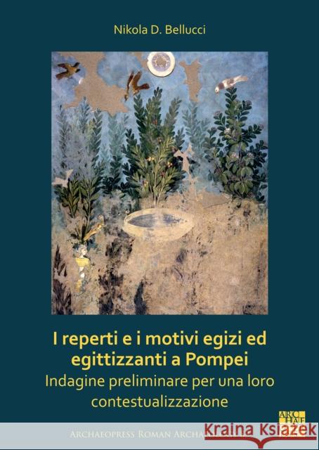 I Reperti E I Motivi Egizi Ed Egittizzanti a Pompei: Indagine Preliminare Per Una Loro Contestualizzazione Bellucci, Nikola D. 9781789699241 Archaeopress