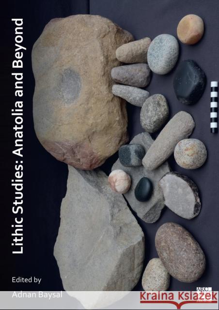 Lithic Studies: Anatolia and Beyond Adnan Baysal (Associate Professor of Pre   9781789699265
