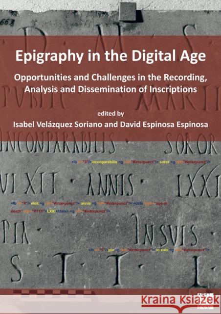 Epigraphy in the Digital Age: Opportunities and Challenges in the Recording, Analysis and Dissemination of Inscriptions Isabel Velazquez Soriano (Professor of L David Espinosa Espinosa (Lecturer in Anc  9781789699876