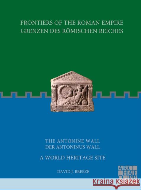 Frontiers of the Roman Empire / Grenzen Des Romischen Reiches: The Antonine Wall - A World Heritage Site / Grenzen Des Romischen Reiches: Der Antoninu Breeze, David J. 9781789699951