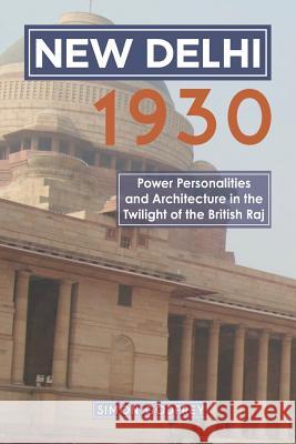 New Delhi 1930: Power, Personalities and Architecture in the Twilight of the British Raj Simon Godfrey 9781789720297