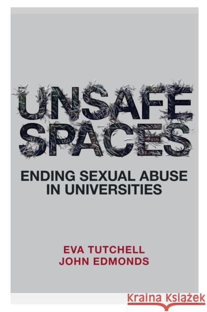 Unsafe Spaces: Ending Sexual Abuse in Universities Eva Tutchell John Edmonds 9781789730623 Emerald Publishing Limited
