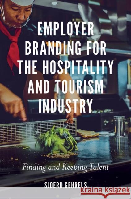 Employer Branding for the Hospitality and Tourism Industry: Finding and Keeping Talent Dr Sjoerd Gehrels (Stenden Hotel Management School, The Netherlands) 9781789730708 Emerald Publishing Limited
