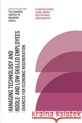 Managing Technology and Middle- and Low-skilled Employees: Advances for Economic Regeneration Professor Claretha Hughes (University of Arkansas, USA), Associate Professor Lionel Robert (University of Michigan, USA) 9781789730784 Emerald Publishing Limited