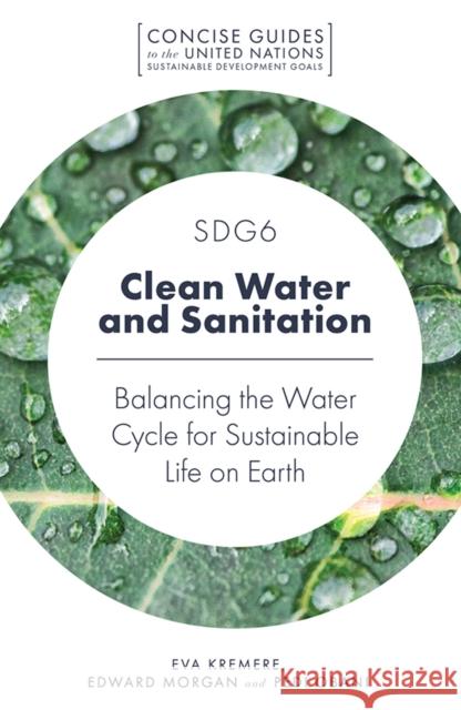 SDG6 - Clean Water and Sanitation: Balancing the Water Cycle for Sustainable Life on Earth Eva Kremere (University of Latvia, Latvia), Edward Morgan (Griffith University, Australia), Pedi Obani (United Nations U 9781789731064