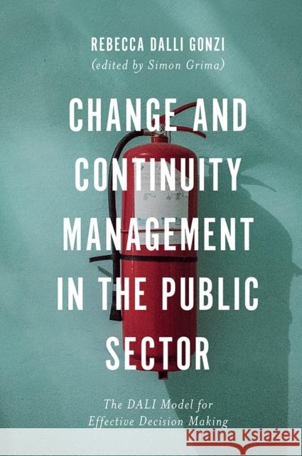Change and Continuity Management in the Public Sector: The DALI Model for Effective Decision Making Rebecca E. Dalli Gonzi (University of Malta, Malta), Simon Grima (University of Malta, Malta) 9781789731682 Emerald Publishing Limited